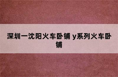 深圳一沈阳火车卧铺 y系列火车卧铺